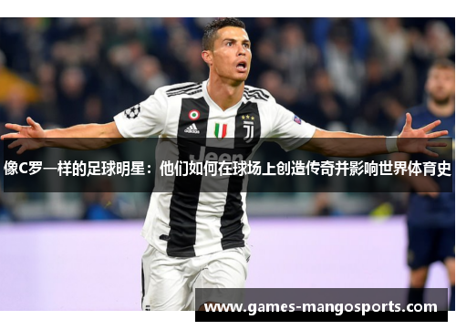 像C罗一样的足球明星：他们如何在球场上创造传奇并影响世界体育史
