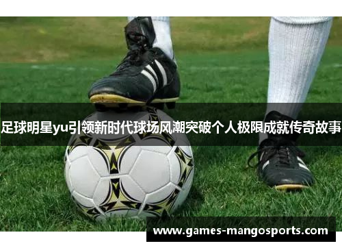 足球明星yu引领新时代球场风潮突破个人极限成就传奇故事