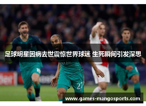足球明星因病去世震惊世界球迷 生死瞬间引发深思