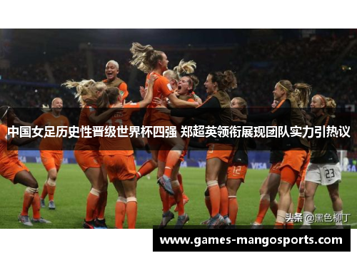 中国女足历史性晋级世界杯四强 郑超英领衔展现团队实力引热议