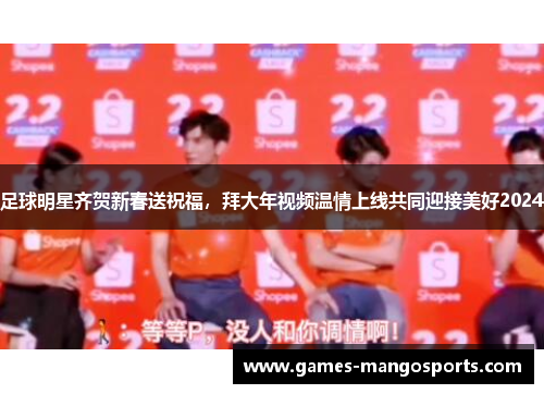 足球明星齐贺新春送祝福，拜大年视频温情上线共同迎接美好2024