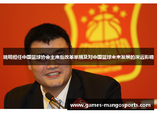 姚明担任中国篮球协会主席后改革举措及对中国篮球未来发展的深远影响