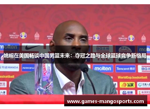 姚明在美国畅谈中国男篮未来：夺冠之路与全球篮球竞争新格局