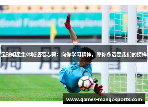 足球明星集体喊话范志毅：向你学习精神，愿你永远是我们的榜样
