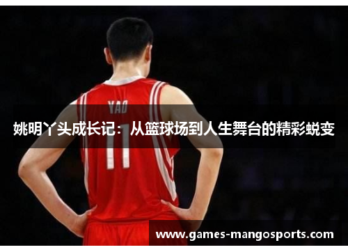 姚明丫头成长记：从篮球场到人生舞台的精彩蜕变