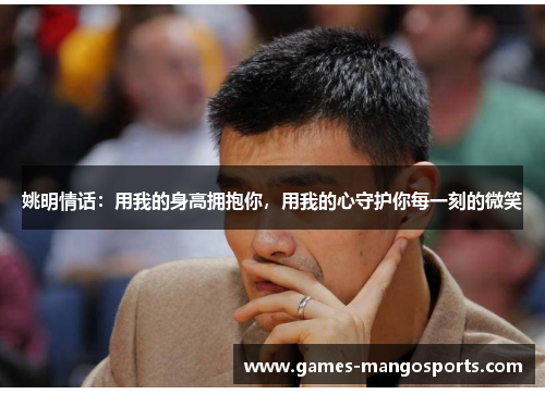 姚明情话：用我的身高拥抱你，用我的心守护你每一刻的微笑