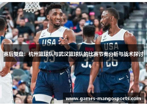 赛后复盘：杭州篮球队与武汉篮球队的比赛节奏分析与战术探讨