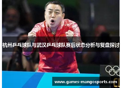杭州乒乓球队与武汉乒乓球队赛后状态分析与复盘探讨
