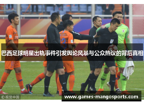 巴西足球明星出轨事件引发舆论风暴与公众热议的背后真相