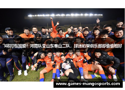 3将打包加盟！河南队变山东泰山二队，球迷掐架俱乐部却偷偷相好