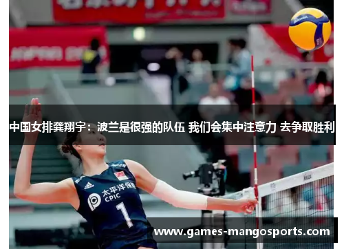 中国女排龚翔宇：波兰是很强的队伍 我们会集中注意力 去争取胜利