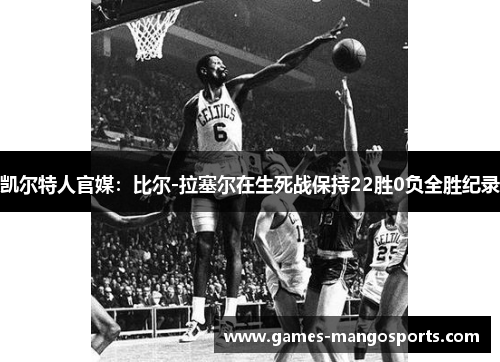 凯尔特人官媒：比尔-拉塞尔在生死战保持22胜0负全胜纪录